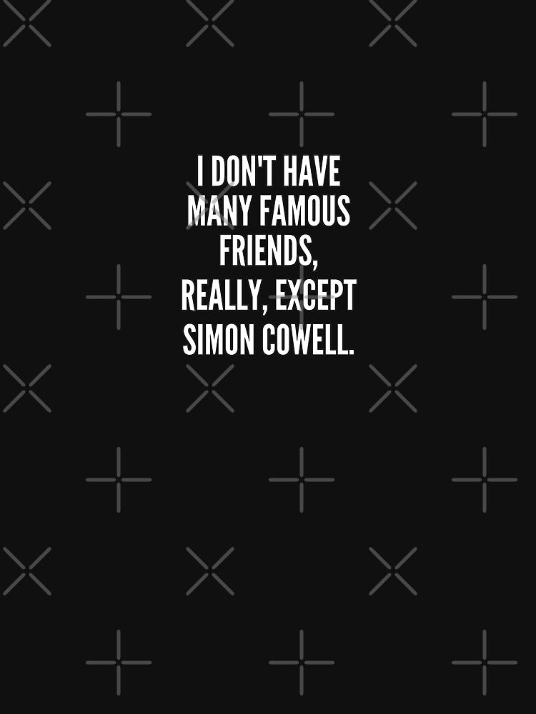 I don t have many famous friends really except Simon Cowell Slim Fit T-Shirt