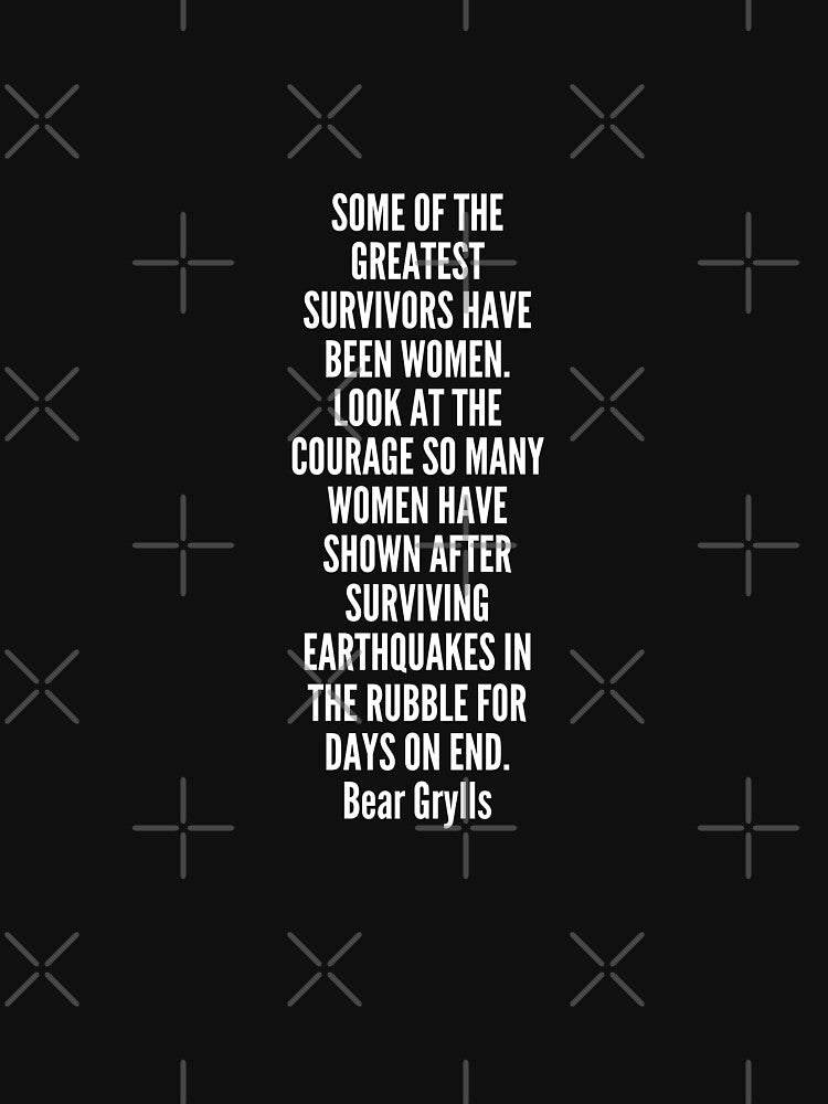 Some of the greatest survivors have been women Look at the courage so many women have shown after surviving earthquakes in the rubble for days on end Slim Fit T-Shirt